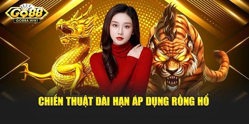 Chiến thuật dài hạn áp dụng Rồng hổ Chiến thuật dài hạn áp dụng Rồng hổ